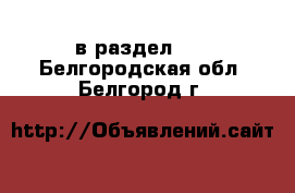  в раздел :  . Белгородская обл.,Белгород г.